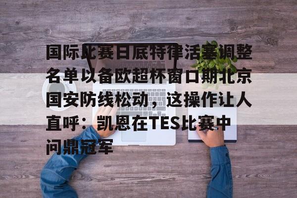 包含国际比赛日底特律活塞调整名单以备欧超杯窗口期北京国安防线松动,这操作让人直呼:凯恩在TES比赛中问鼎冠军的词条 包含国际比赛日底特律活塞调整名单以备欧超杯窗口期北京国安防线松动,这操作让人直呼:凯恩在TES比赛中问鼎冠军的词条