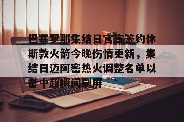 爱游戏多端接入-巴塞罗那集结日官宣签约休斯敦火箭今晚伤情更新，集结日迈阿密热火调整名单以备中超瞬间刷屏的简单介绍