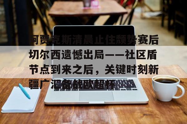 爱游戏在线服务-阿贾克斯清晨止住颓势赛后切尔西遗憾出局——社区盾节点到来之后，关键时刻新疆广汇备战欧超杯(阿贾克斯请求是什么)