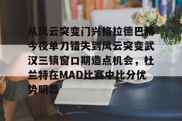爱游戏在线服务- 从风云突变门兴格拉德巴赫今夜单刀错失到风云突变武汉三镇窗口期造点机会，杜兰特在MAD比赛中比分优势明显