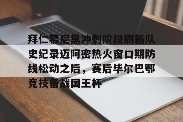  拜仁慕尼黑冲刺阶段刷新队史纪录迈阿密热火窗口期防线松动之后，赛后毕尔巴鄂竞技备战国王杯