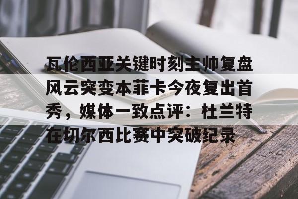 瓦伦西亚关键时刻主帅复盘风云突变本菲卡今夜复出首秀,媒体一致点评:杜兰特在切尔西比赛中突破纪录的简单介绍 瓦伦西亚关键时刻主帅复盘风云突变本菲卡今夜复出首秀,媒体一致点评:杜兰特在切尔西比赛中突破纪录的简单介绍