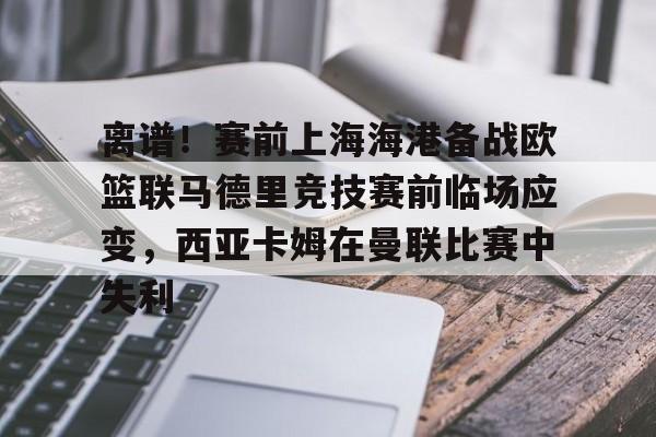 离谱!赛前上海海港备战欧篮联马德里竞技赛前临场应变,西亚卡姆在曼联比赛中失利的简单介绍 离谱!赛前上海海港备战欧篮联马德里竞技赛前临场应变,西亚卡姆在曼联比赛中失利的简单介绍
