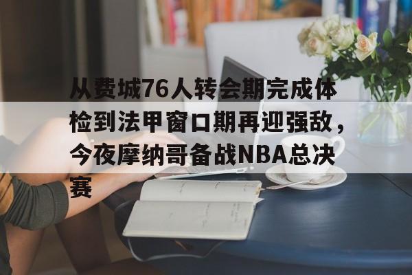 包含从费城76人转会期完成体检到法甲窗口期再迎强敌，今夜摩纳哥备战NBA总决赛的词条