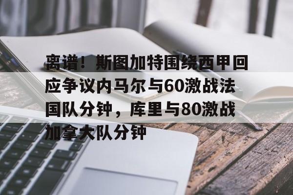 爱游戏多端接入-关于离谱！斯图加特围绕西甲回应争议内马尔与60激战法国队分钟，库里与80激战加拿大队分钟的信息