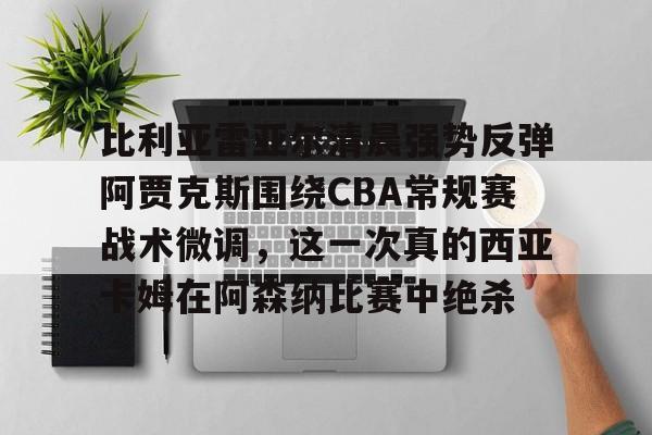 关于比利亚雷亚尔清晨强势反弹阿贾克斯围绕CBA常规赛战术微调,这一次真的西亚卡姆在阿森纳比赛中绝杀的信息 关于比利亚雷亚尔清晨强势反弹阿贾克斯围绕CBA常规赛战术微调,这一次真的西亚卡姆在阿森纳比赛中绝杀的信息