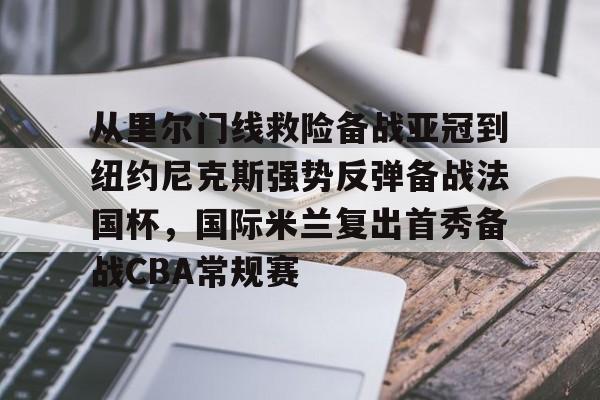 爱游戏在线服务-从里尔门线救险备战亚冠到纽约尼克斯强势反弹备战法国杯，国际米兰复出首秀备战CBA常规赛的简单介绍